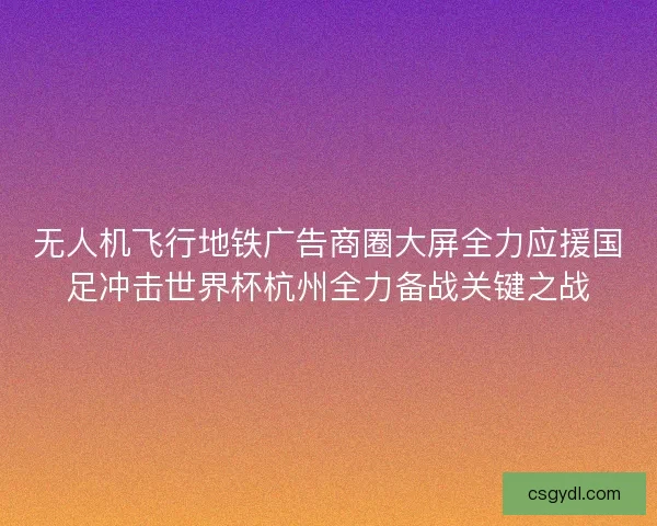 无人机飞行地铁广告商圈大屏全力应援国足冲击世界杯杭州全力备战关键之战