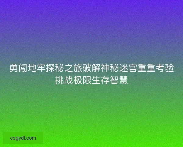 勇闯地牢探秘之旅破解神秘迷宫重重考验挑战极限生存智慧