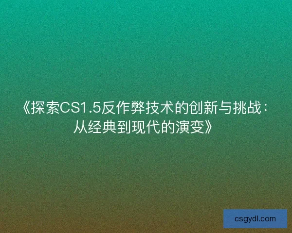 《探索CS1.5反作弊技术的创新与挑战：从经典到现代的演变》
