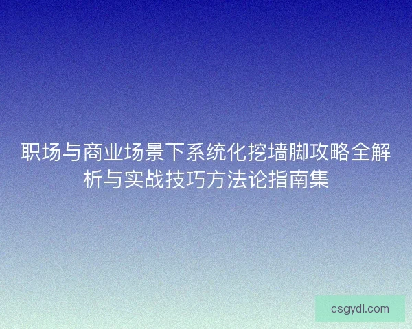职场与商业场景下系统化挖墙脚攻略全解析与实战技巧方法论指南集