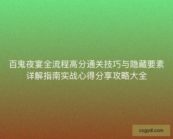 百鬼夜宴全流程高分通关技巧与隐藏要素详解指南实战心得分享攻略大全