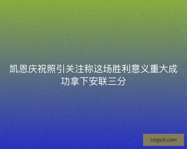 凯恩庆祝照引关注称这场胜利意义重大成功拿下安联三分