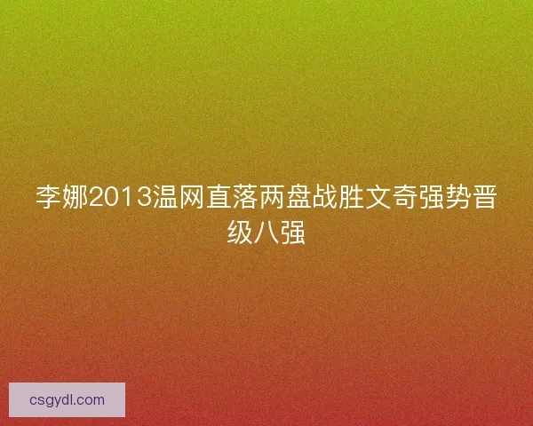 李娜2013温网直落两盘战胜文奇强势晋级八强