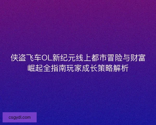 侠盗飞车OL新纪元线上都市冒险与财富崛起全指南玩家成长策略解析