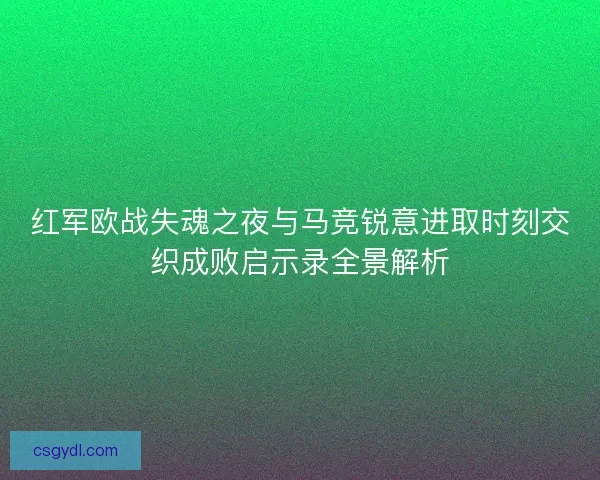 红军欧战失魂之夜与马竞锐意进取时刻交织成败启示录全景解析
