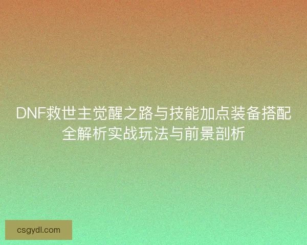 DNF救世主觉醒之路与技能加点装备搭配全解析实战玩法与前景剖析