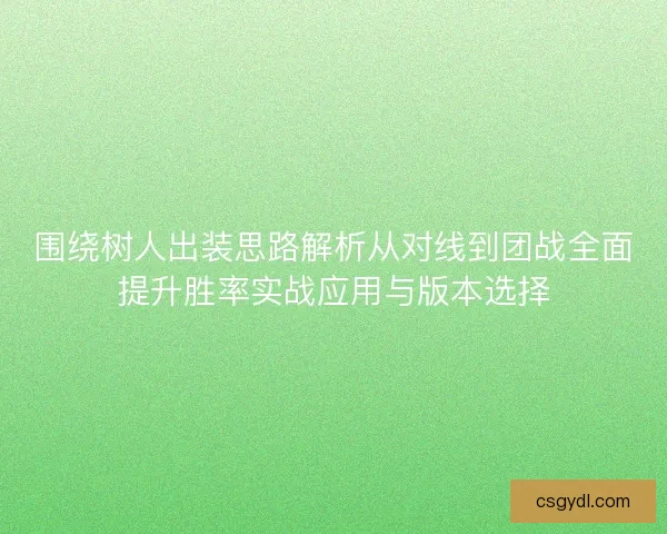 围绕树人出装思路解析从对线到团战全面提升胜率实战应用与版本选择