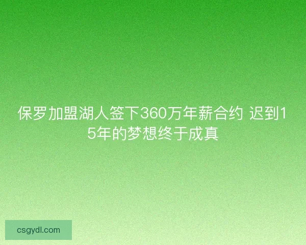 保罗加盟湖人签下360万年薪合约 迟到15年的梦想终于成真