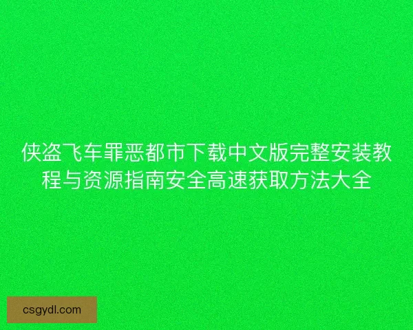 侠盗飞车罪恶都市下载中文版完整安装教程与资源指南安全高速获取方法大全
