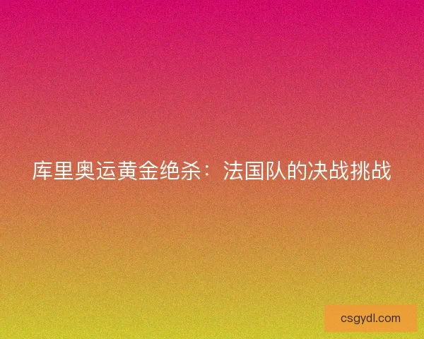 库里奥运黄金绝杀：法国队的决战挑战